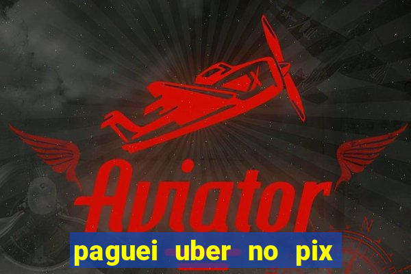 paguei uber no pix e nao achou motorista